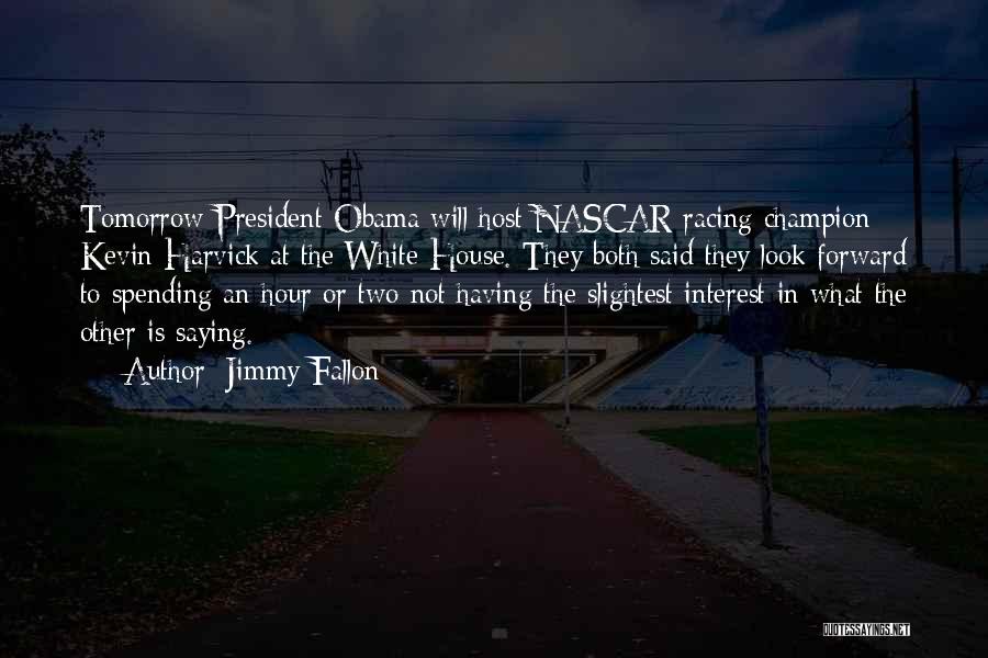 Jimmy Fallon Quotes: Tomorrow President Obama Will Host Nascar Racing Champion Kevin Harvick At The White House. They Both Said They Look Forward