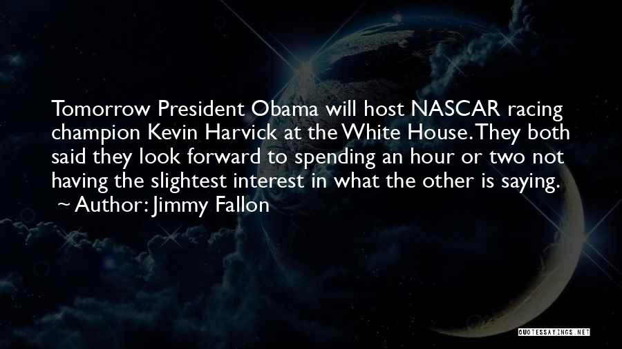 Jimmy Fallon Quotes: Tomorrow President Obama Will Host Nascar Racing Champion Kevin Harvick At The White House. They Both Said They Look Forward