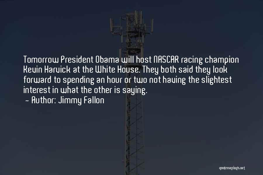 Jimmy Fallon Quotes: Tomorrow President Obama Will Host Nascar Racing Champion Kevin Harvick At The White House. They Both Said They Look Forward
