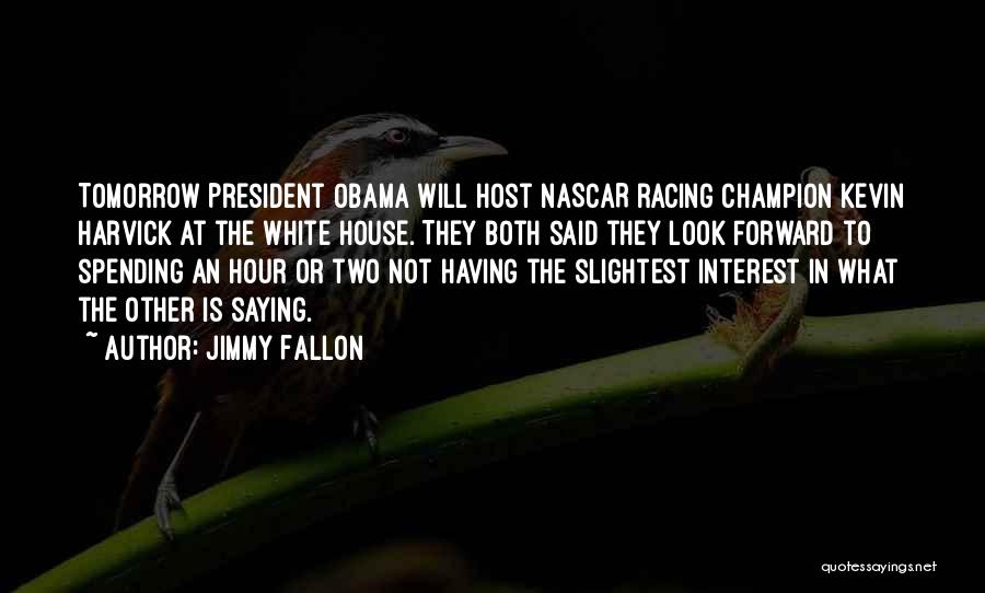 Jimmy Fallon Quotes: Tomorrow President Obama Will Host Nascar Racing Champion Kevin Harvick At The White House. They Both Said They Look Forward
