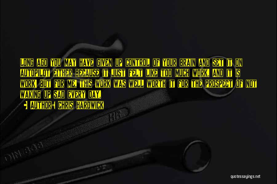 Chris Hardwick Quotes: Long Ago You May Have Given Up Control Of Your Brain And Set It On Autopilot Either Because It Just