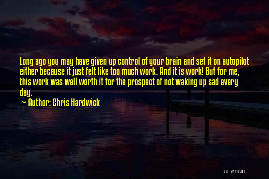 Chris Hardwick Quotes: Long Ago You May Have Given Up Control Of Your Brain And Set It On Autopilot Either Because It Just