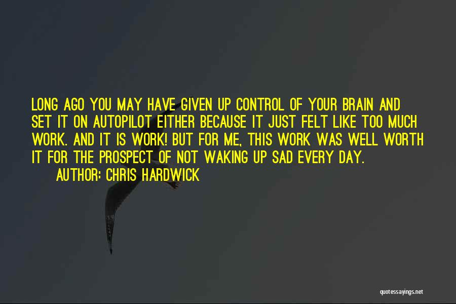 Chris Hardwick Quotes: Long Ago You May Have Given Up Control Of Your Brain And Set It On Autopilot Either Because It Just