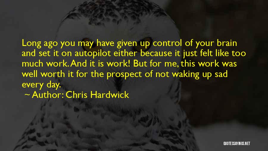 Chris Hardwick Quotes: Long Ago You May Have Given Up Control Of Your Brain And Set It On Autopilot Either Because It Just
