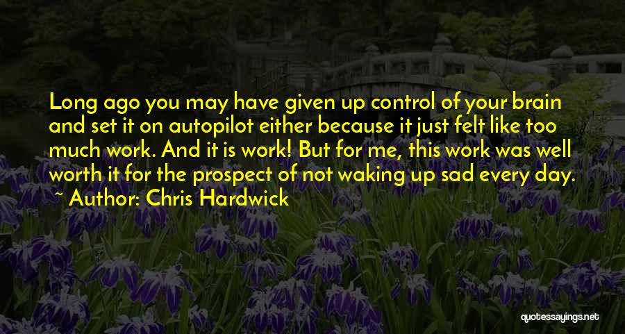 Chris Hardwick Quotes: Long Ago You May Have Given Up Control Of Your Brain And Set It On Autopilot Either Because It Just