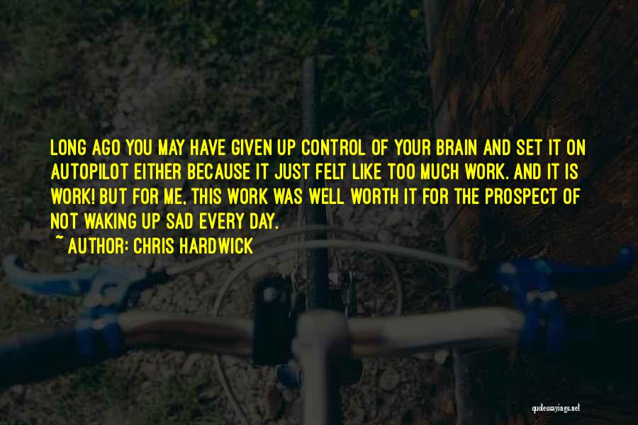 Chris Hardwick Quotes: Long Ago You May Have Given Up Control Of Your Brain And Set It On Autopilot Either Because It Just