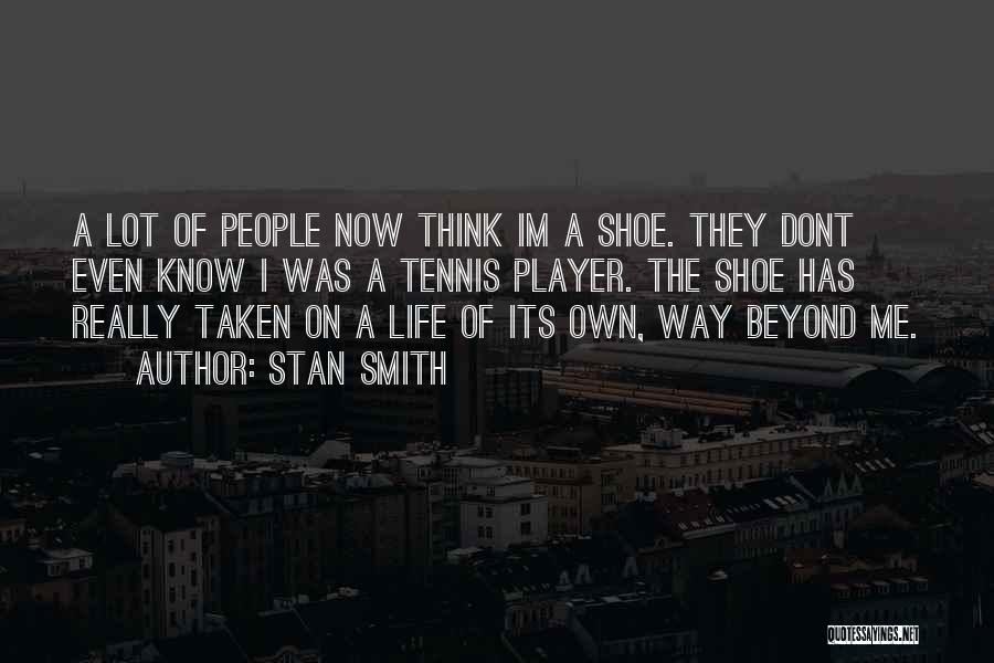 Stan Smith Quotes: A Lot Of People Now Think Im A Shoe. They Dont Even Know I Was A Tennis Player. The Shoe