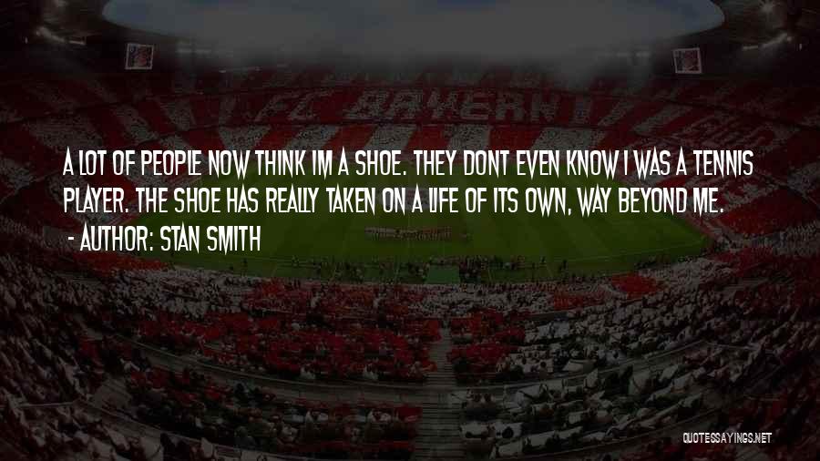 Stan Smith Quotes: A Lot Of People Now Think Im A Shoe. They Dont Even Know I Was A Tennis Player. The Shoe