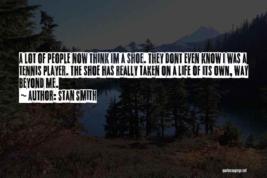 Stan Smith Quotes: A Lot Of People Now Think Im A Shoe. They Dont Even Know I Was A Tennis Player. The Shoe