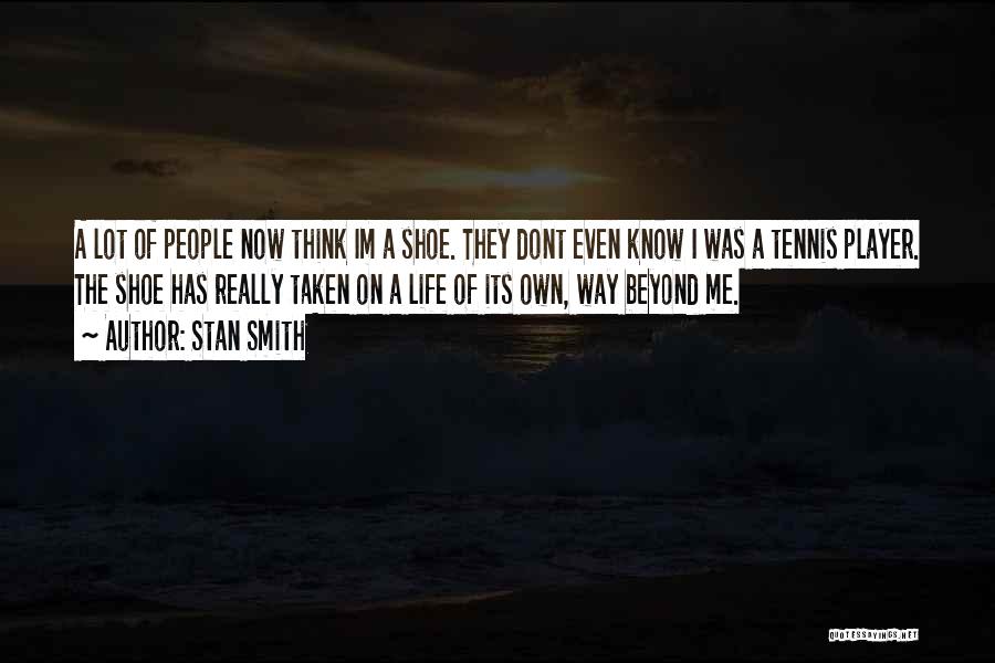 Stan Smith Quotes: A Lot Of People Now Think Im A Shoe. They Dont Even Know I Was A Tennis Player. The Shoe