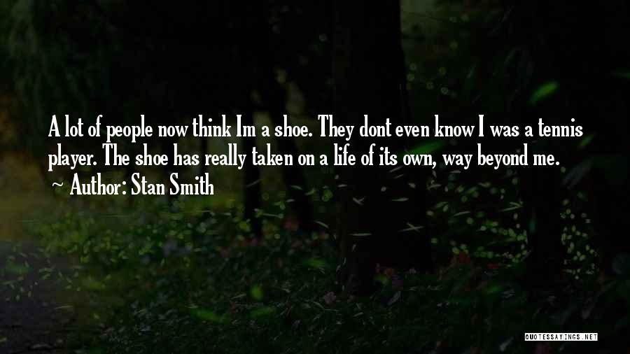 Stan Smith Quotes: A Lot Of People Now Think Im A Shoe. They Dont Even Know I Was A Tennis Player. The Shoe
