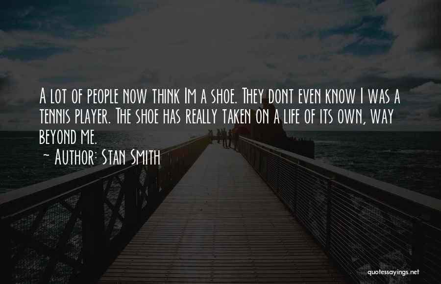 Stan Smith Quotes: A Lot Of People Now Think Im A Shoe. They Dont Even Know I Was A Tennis Player. The Shoe