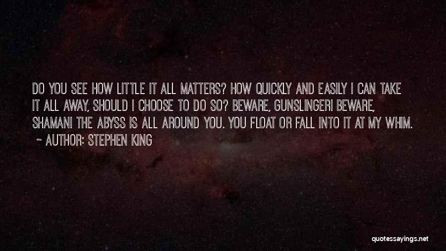 Stephen King Quotes: Do You See How Little It All Matters? How Quickly And Easily I Can Take It All Away, Should I