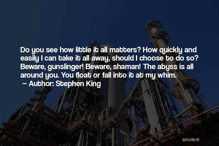 Stephen King Quotes: Do You See How Little It All Matters? How Quickly And Easily I Can Take It All Away, Should I