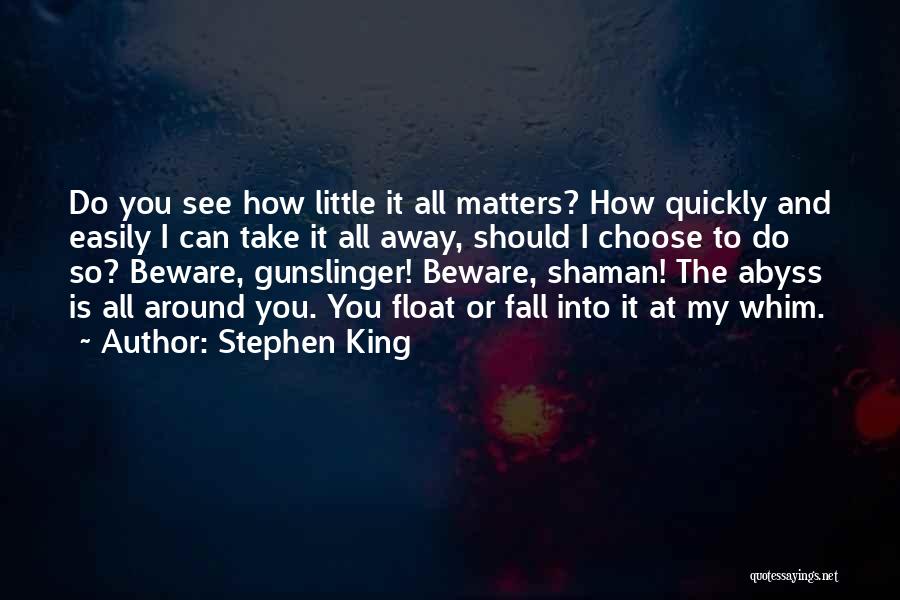 Stephen King Quotes: Do You See How Little It All Matters? How Quickly And Easily I Can Take It All Away, Should I