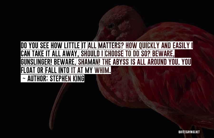 Stephen King Quotes: Do You See How Little It All Matters? How Quickly And Easily I Can Take It All Away, Should I