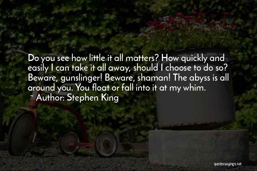 Stephen King Quotes: Do You See How Little It All Matters? How Quickly And Easily I Can Take It All Away, Should I