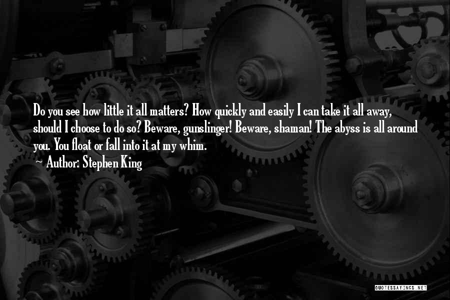 Stephen King Quotes: Do You See How Little It All Matters? How Quickly And Easily I Can Take It All Away, Should I