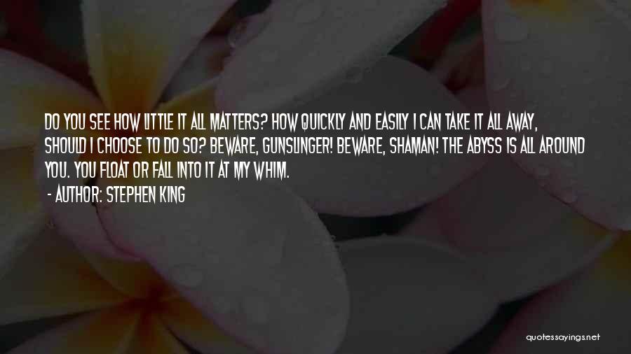 Stephen King Quotes: Do You See How Little It All Matters? How Quickly And Easily I Can Take It All Away, Should I