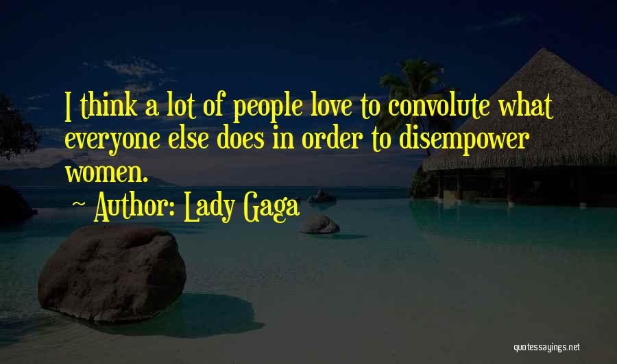 Lady Gaga Quotes: I Think A Lot Of People Love To Convolute What Everyone Else Does In Order To Disempower Women.