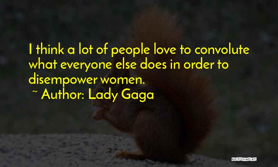Lady Gaga Quotes: I Think A Lot Of People Love To Convolute What Everyone Else Does In Order To Disempower Women.