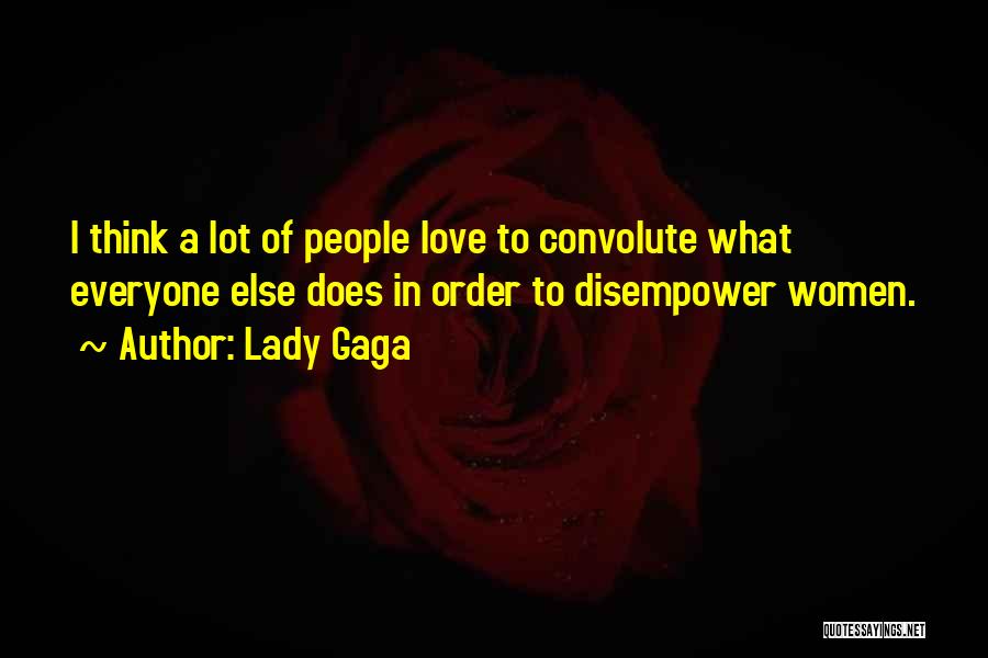 Lady Gaga Quotes: I Think A Lot Of People Love To Convolute What Everyone Else Does In Order To Disempower Women.