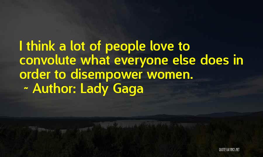 Lady Gaga Quotes: I Think A Lot Of People Love To Convolute What Everyone Else Does In Order To Disempower Women.