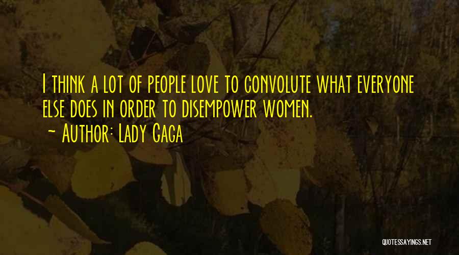 Lady Gaga Quotes: I Think A Lot Of People Love To Convolute What Everyone Else Does In Order To Disempower Women.