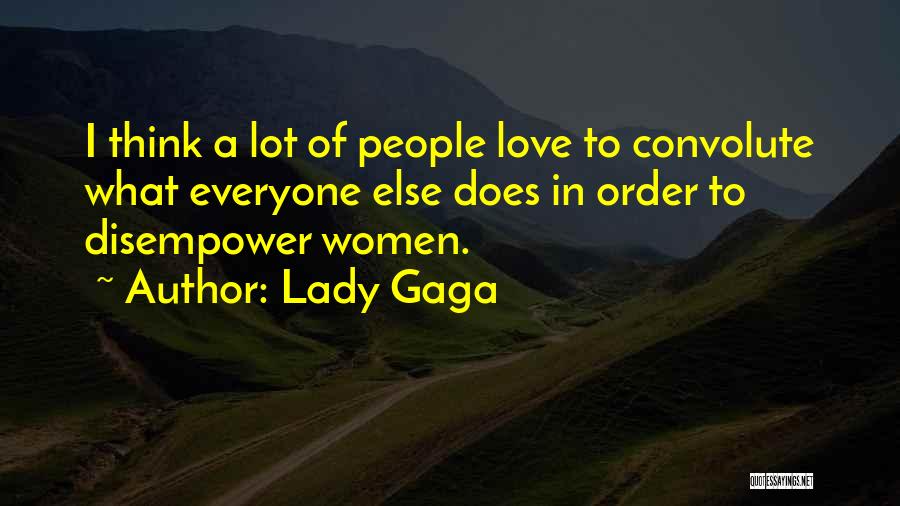 Lady Gaga Quotes: I Think A Lot Of People Love To Convolute What Everyone Else Does In Order To Disempower Women.