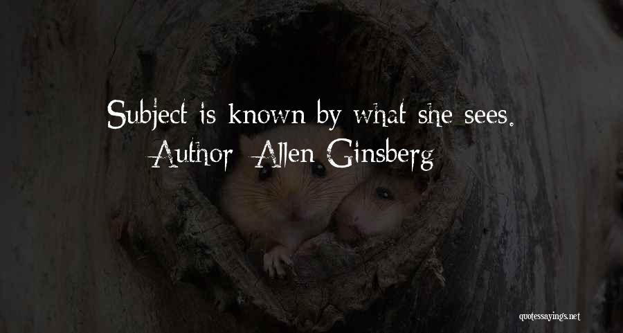 Allen Ginsberg Quotes: Subject Is Known By What She Sees.