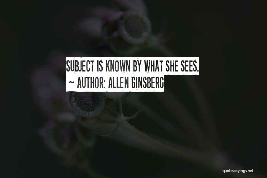 Allen Ginsberg Quotes: Subject Is Known By What She Sees.