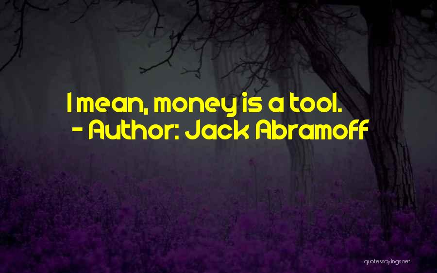 Jack Abramoff Quotes: I Mean, Money Is A Tool.