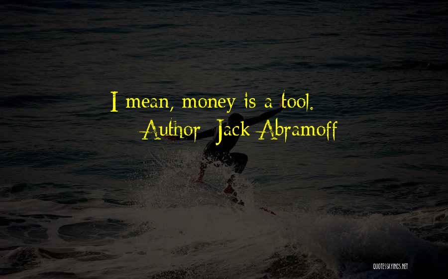 Jack Abramoff Quotes: I Mean, Money Is A Tool.