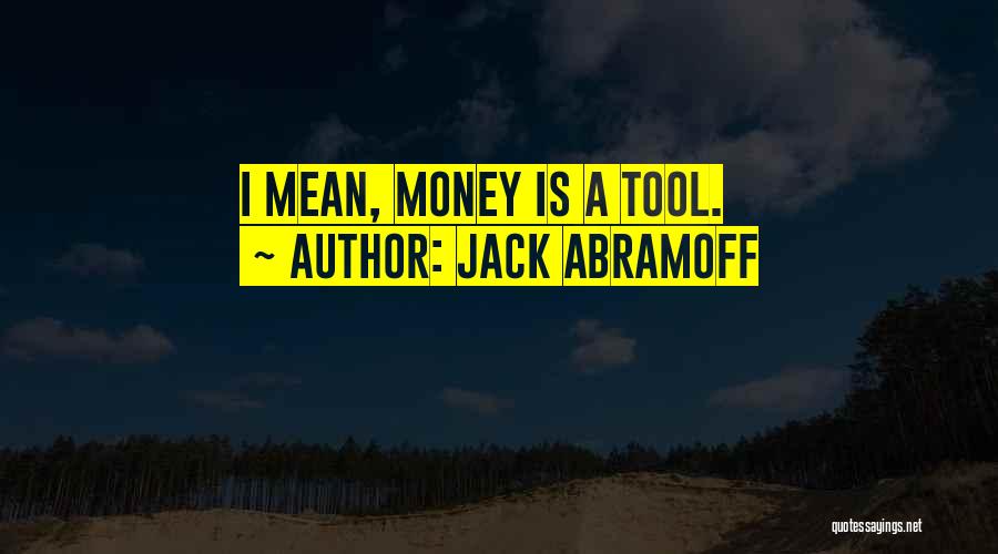 Jack Abramoff Quotes: I Mean, Money Is A Tool.