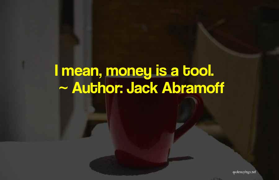 Jack Abramoff Quotes: I Mean, Money Is A Tool.