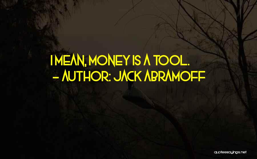 Jack Abramoff Quotes: I Mean, Money Is A Tool.