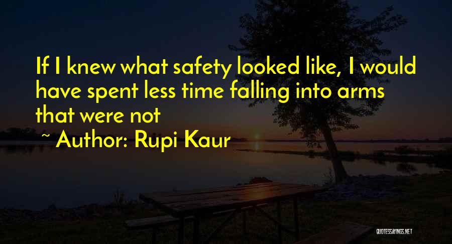 Rupi Kaur Quotes: If I Knew What Safety Looked Like, I Would Have Spent Less Time Falling Into Arms That Were Not