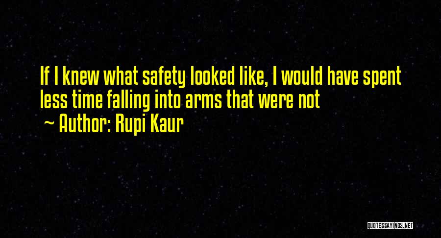 Rupi Kaur Quotes: If I Knew What Safety Looked Like, I Would Have Spent Less Time Falling Into Arms That Were Not