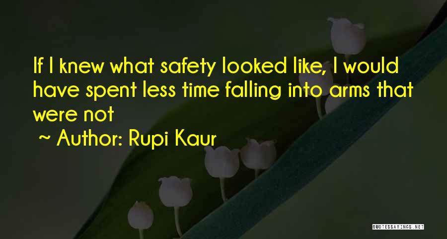 Rupi Kaur Quotes: If I Knew What Safety Looked Like, I Would Have Spent Less Time Falling Into Arms That Were Not