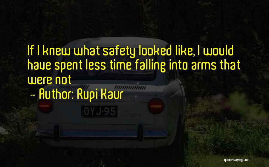 Rupi Kaur Quotes: If I Knew What Safety Looked Like, I Would Have Spent Less Time Falling Into Arms That Were Not
