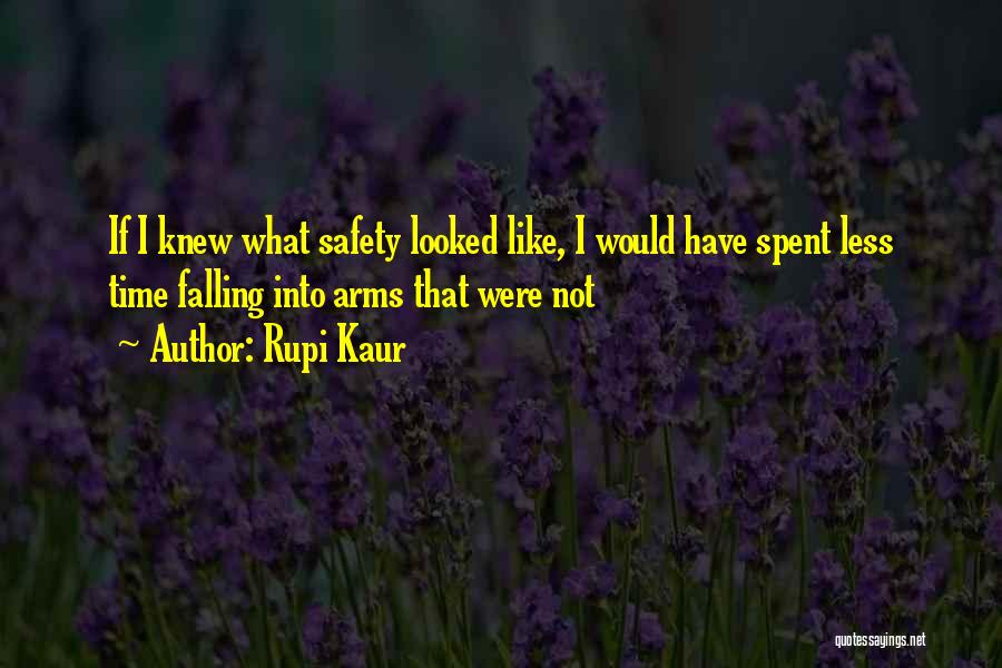 Rupi Kaur Quotes: If I Knew What Safety Looked Like, I Would Have Spent Less Time Falling Into Arms That Were Not