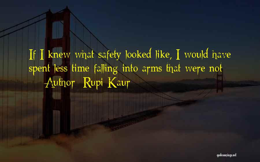 Rupi Kaur Quotes: If I Knew What Safety Looked Like, I Would Have Spent Less Time Falling Into Arms That Were Not