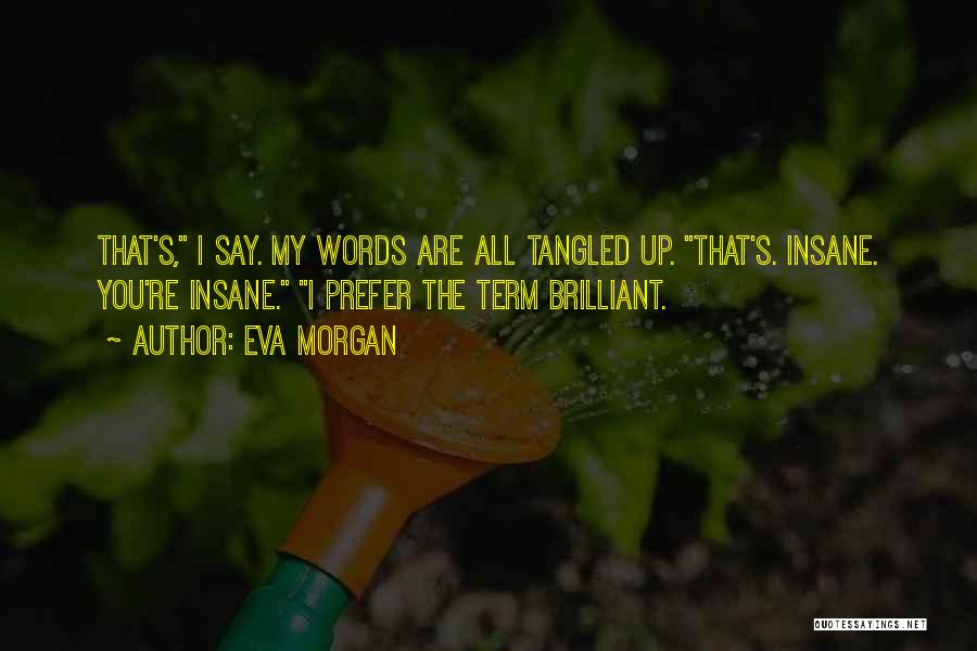 Eva Morgan Quotes: That's, I Say. My Words Are All Tangled Up. That's. Insane. You're Insane. I Prefer The Term Brilliant.