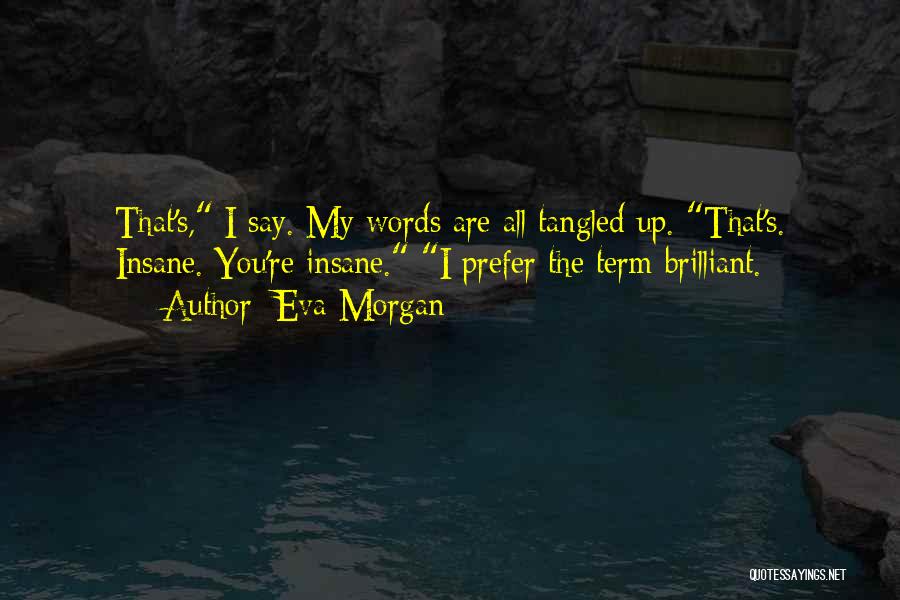 Eva Morgan Quotes: That's, I Say. My Words Are All Tangled Up. That's. Insane. You're Insane. I Prefer The Term Brilliant.