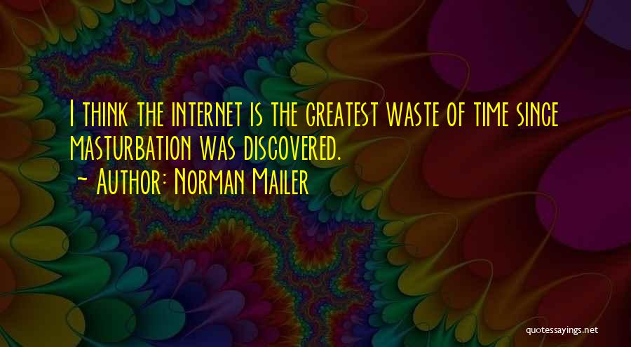 Norman Mailer Quotes: I Think The Internet Is The Greatest Waste Of Time Since Masturbation Was Discovered.