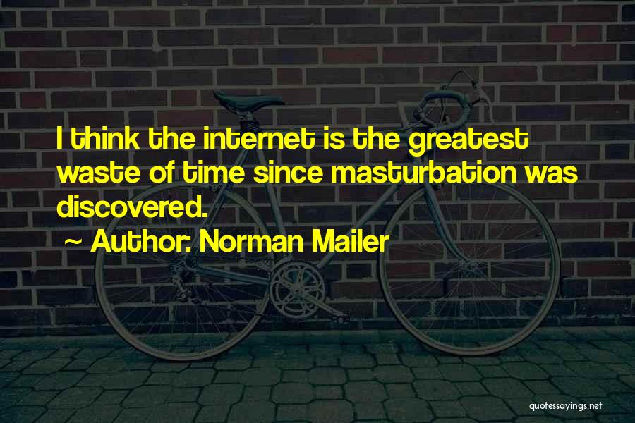 Norman Mailer Quotes: I Think The Internet Is The Greatest Waste Of Time Since Masturbation Was Discovered.