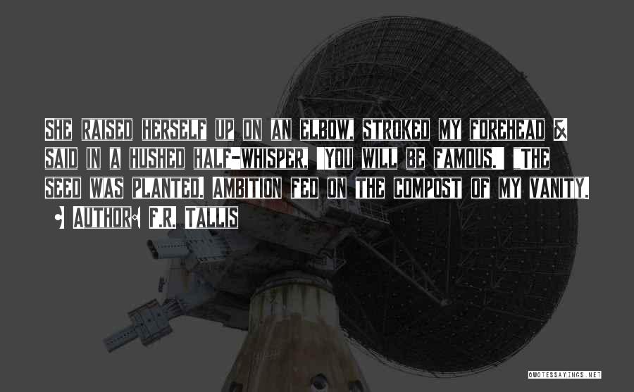 F.R. Tallis Quotes: She Raised Herself Up On An Elbow, Stroked My Forehead & Said In A Hushed Half-whisper, 'you Will Be Famous.'