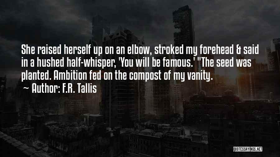 F.R. Tallis Quotes: She Raised Herself Up On An Elbow, Stroked My Forehead & Said In A Hushed Half-whisper, 'you Will Be Famous.'