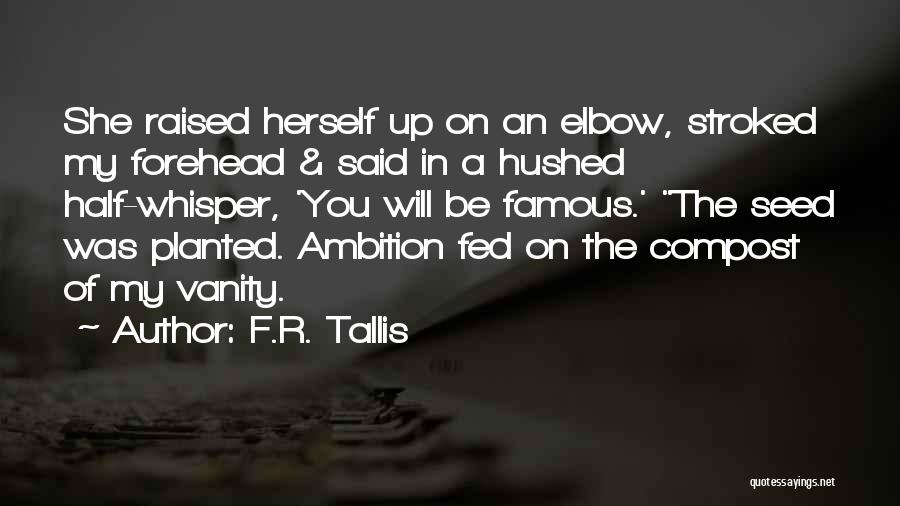 F.R. Tallis Quotes: She Raised Herself Up On An Elbow, Stroked My Forehead & Said In A Hushed Half-whisper, 'you Will Be Famous.'