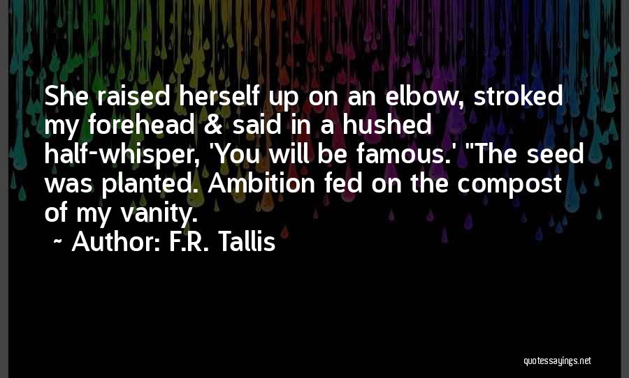 F.R. Tallis Quotes: She Raised Herself Up On An Elbow, Stroked My Forehead & Said In A Hushed Half-whisper, 'you Will Be Famous.'